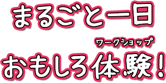 まるごと一日おもしろ体験！